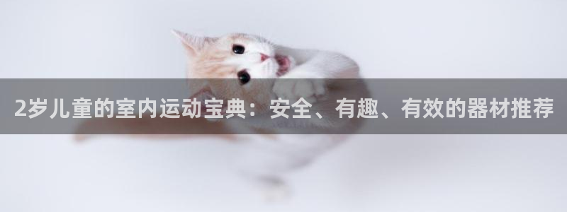 yy易游体育官网下载招商电话是多少号码：2岁儿童的室