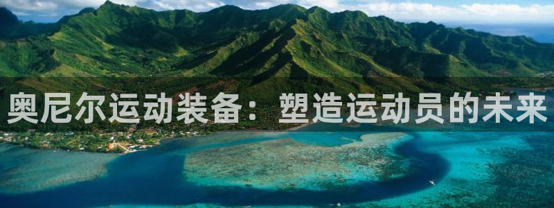 yy易游体育官网下载平台注册：奥尼尔运动装备：塑造运