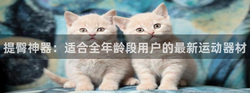 yy易游体育官网下载招商电话号码是多少啊：提臀神器：