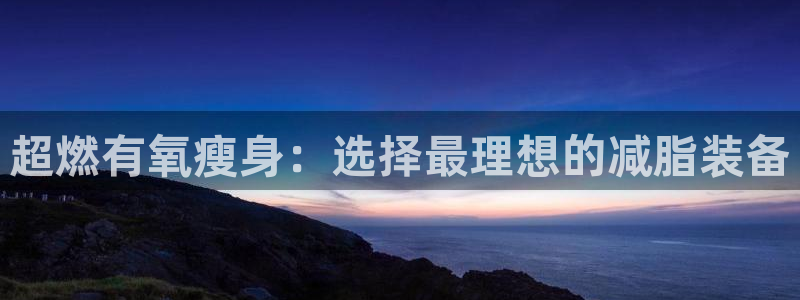 yy易游体育官网下载联系电话：超燃有氧瘦身：选择最理