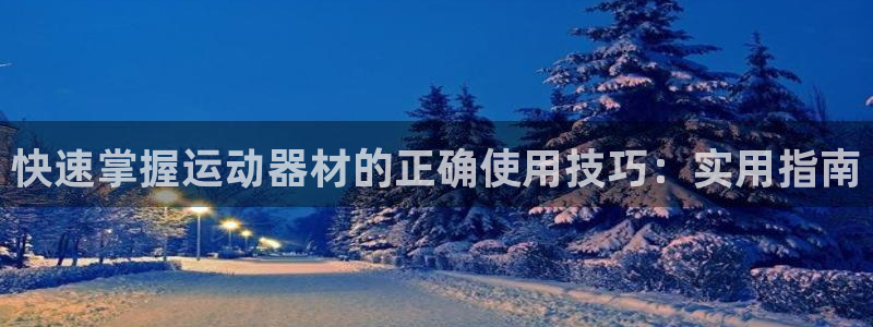 yy易游体育官网下载注册：快速掌握运动器材的正确使用技巧：实